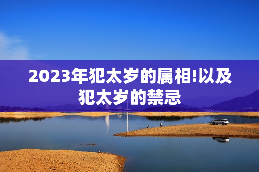 2023年犯太岁的属相!以及犯太岁的禁忌