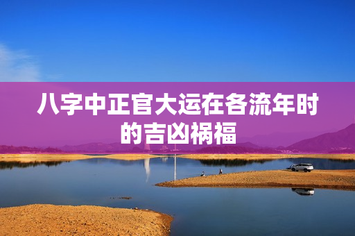 八字中正官大运在各流年时的吉凶祸福