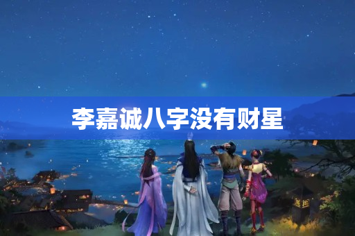 李嘉诚八字没有财星