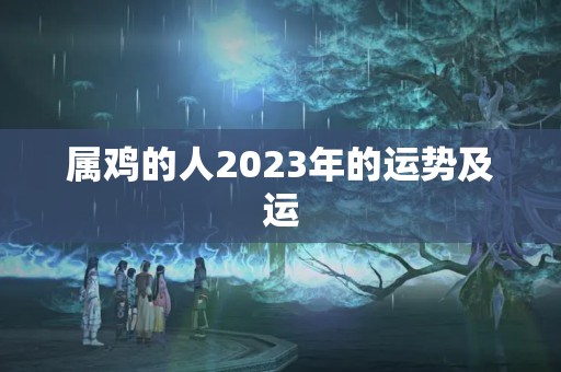 属鸡的人2023年的运势及运