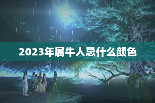 2023年属牛人忌什么颜色