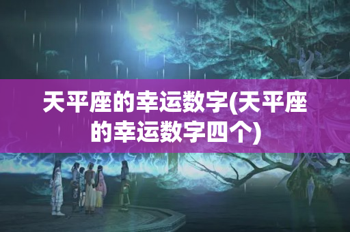 天平座的幸运数字(天平座的幸运数字四个)