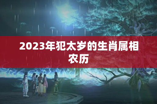 2023年犯太岁的生肖属相农历