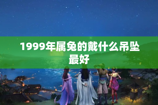 1999年属兔的戴什么吊坠最好