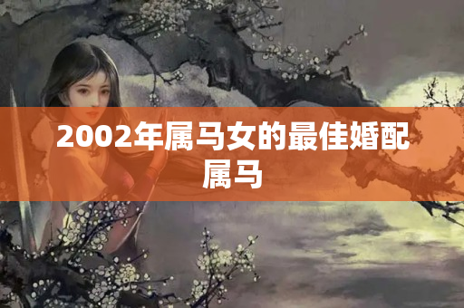 2002年属马女的最佳婚配属马