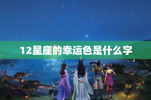 12星座的幸运色是什么字