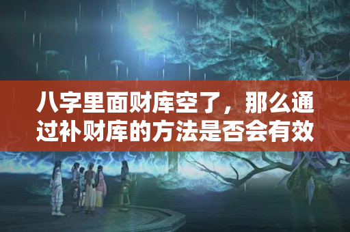 八字里面财库空了，那么通过补财库的方法是否会有效呢？