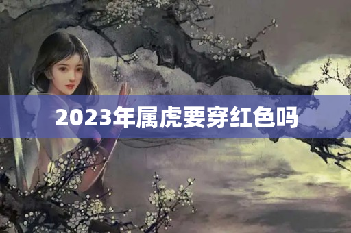 2023年属虎要穿红色吗