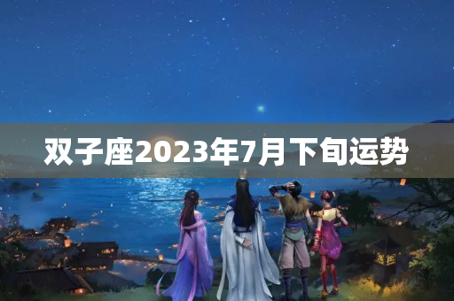 双子座2023年7月下旬运势