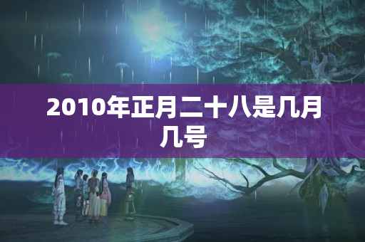 2010年正月二十八是几月几号