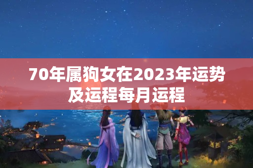 70年属狗女在2023年运势及运程每月运程