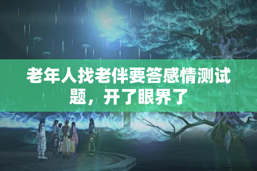 老年人找老伴要答感情测试题，开了眼界了