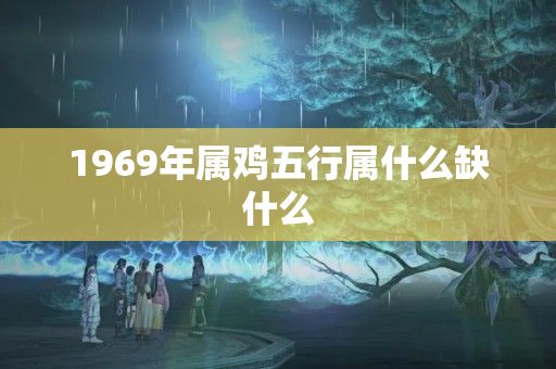 1969年属鸡五行属什么缺什么