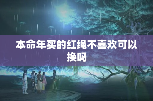 本命年买的红绳不喜欢可以换吗