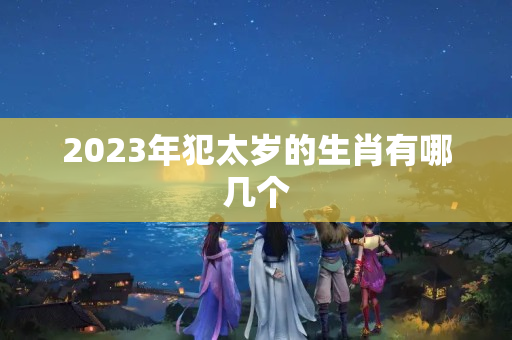 2023年犯太岁的生肖有哪几个