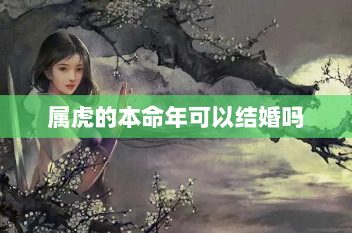 属虎的本命年可以结婚吗