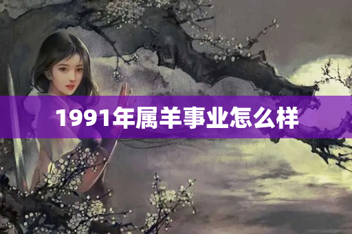 1991年属羊事业怎么样