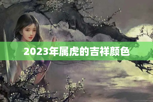 2023年属虎的吉祥颜色