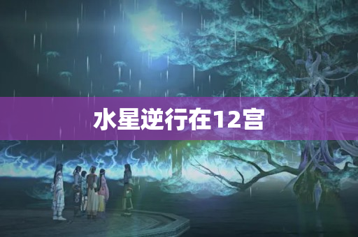 水星逆行在12宫