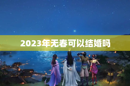 2023年无春可以结婚吗