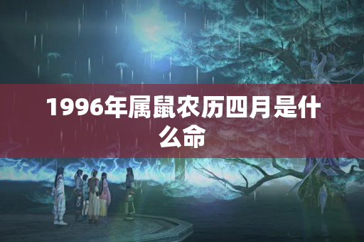 1996年属鼠农历四月是什么命