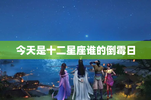 今天是十二星座谁的倒霉日