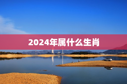 2024年属什么生肖