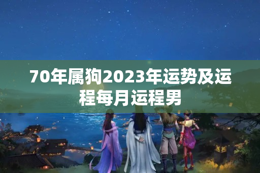 70年属狗2023年运势及运程每月运程男