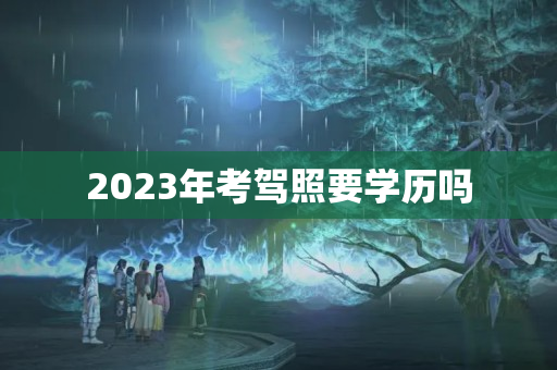 2023年考驾照要学历吗