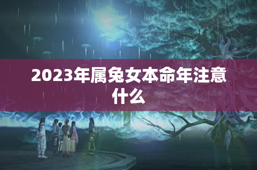 2023年属兔女本命年注意什么