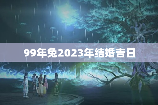 99年兔2023年结婚吉日