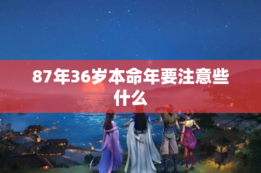 87年36岁本命年要注意些什么