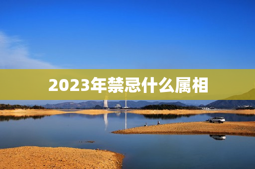 2023年禁忌什么属相