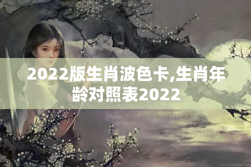 2022版生肖波色卡,生肖年龄对照表2022