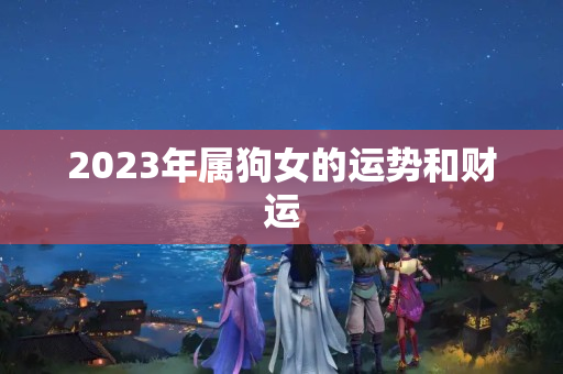 2023年属狗女的运势和财运