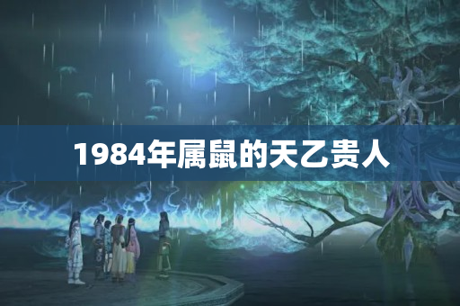 1984年属鼠的天乙贵人