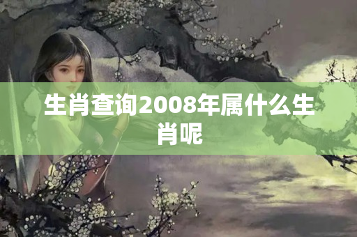 生肖查询2008年属什么生肖呢