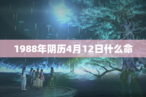 1988年阴历4月12日什么命