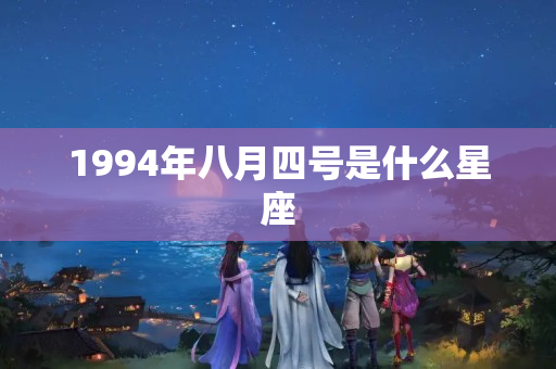 1994年八月四号是什么星座