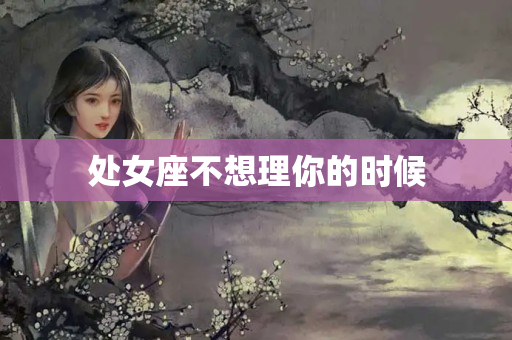 处女座不想理你的时候