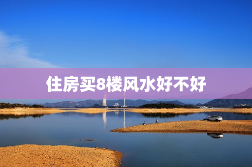 住房买8楼风水好不好