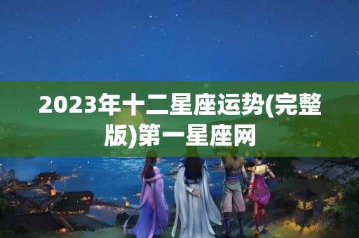 2023年十二星座运势(完整版)第一星座网