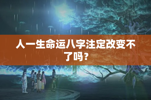 人一生命运八字注定改变不了吗？