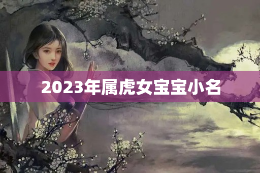 2023年属虎女宝宝小名