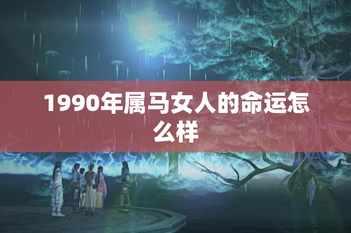 1990年属马女人的命运怎么样