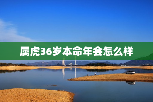 属虎36岁本命年会怎么样