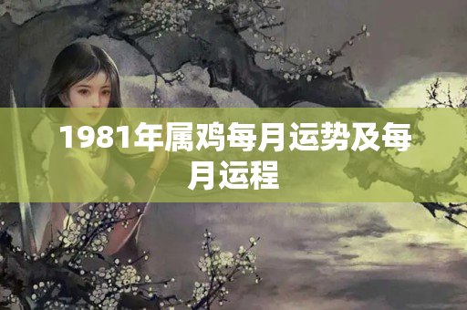 1981年属鸡每月运势及每月运程