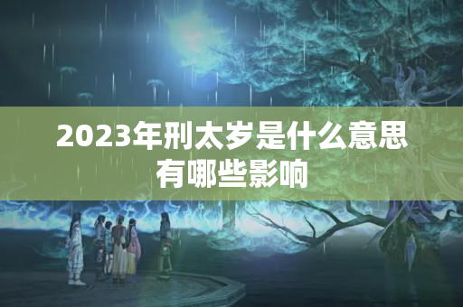 2023年刑太岁是什么意思有哪些影响