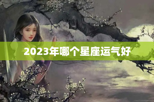 2023年哪个星座运气好