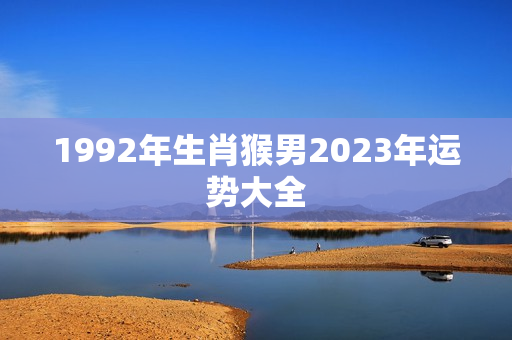 1992年生肖猴男2023年运势大全